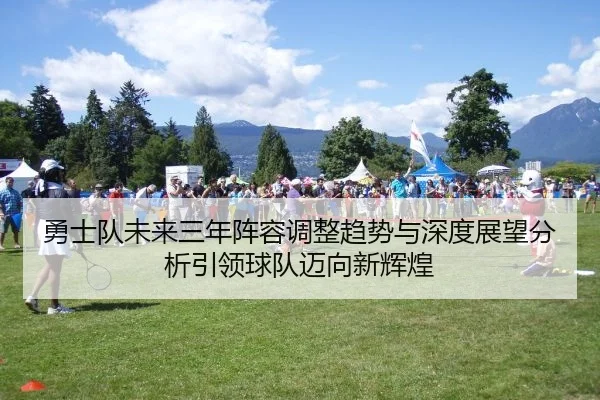 勇士队未来三年阵容调整趋势与深度展望分析引领球队迈向新辉煌
