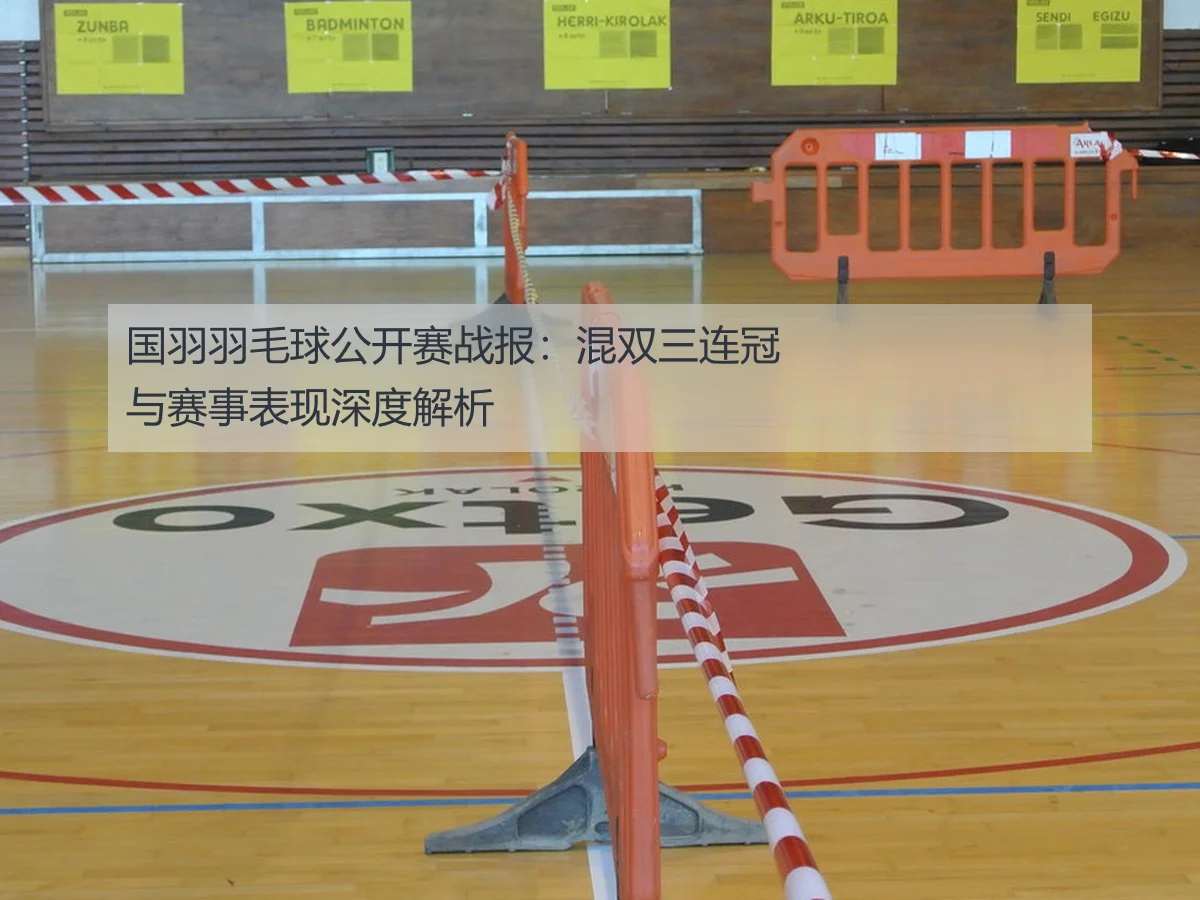 国羽羽毛球公开赛战报：混双三连冠与赛事表现深度解析
